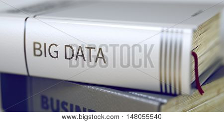 Big Data - Business Book Title. Big Data Concept. Book Title. Book Title on the Spine - Big Data. Closeup View. Stack of Books. Blurred Image with Selective focus. 3D Rendering.
