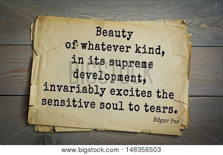 TOP-30. Aphorism by Edgar Allan Poe (1809 - 1849) - American writer, poet, essayist. 
Beauty of whatever kind, in its supreme development, invariably excites the sensitive soul to tears. 