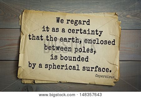 TOP-20. Aphorism by Nicolaus Copernicus (1473 - 1543) - Polish astronomer, mathematician.
We regard it as a certainty that the earth, enclosed between poles, is bounded by a spherical surface.