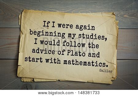 TOP-20. Aphorism by Galileo Galilei - Italian physicist, engineer, astronomer, philosopher 
If I were again beginning my studies, I would follow the advice of Plato and start with mathematics.