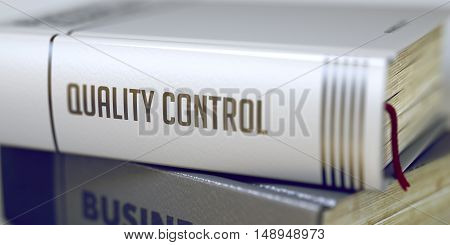 Book in the Pile with the Title on the Spine Quality Control. Quality Control - Business Book Title. Quality Control. Book Title on the Spine. Toned Image. Selective focus. 3D Illustration.