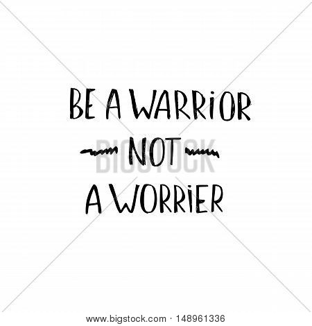 Hand lettering phrase: Be a warrior not a worrier. Motivational quote isolated on white background. Inspirational vector typography.