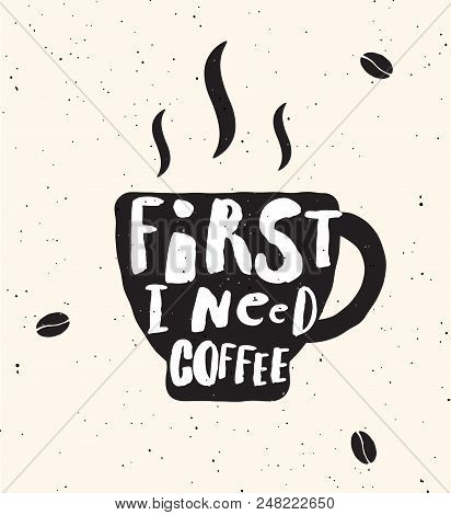 First I Need Coffee. Lettering Poster. Cup Of Coffee. Black Silhouettes.