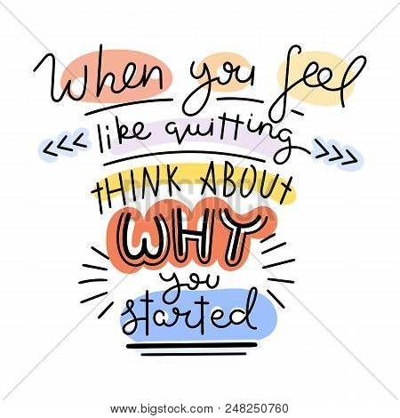 When You Feel Like Quitting Think About Why You Started. Colorful Lettering Phrase Isolated On White