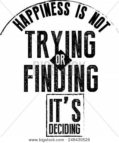 Happiness Is Not Trying Or Finding It\'s Deciding