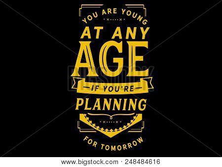 You Are Young At Any Age If You Are Planning For Tomorrow