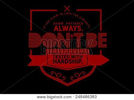If You Claim To Love The Almighty, Show Patience Always. Don't Be Among Those When Tested With Hards