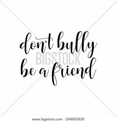 Don't Bully Be A Friend. Lettering. Calligraphy Vector Illustration.