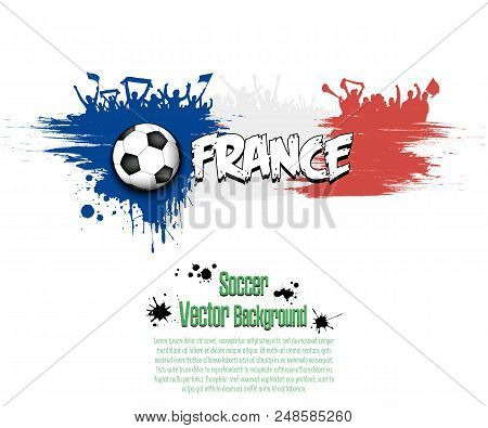 Grunge Soccer Background. Flag Of France And Football Fans. Grunge Banner With Splashes Of Ink. Vect