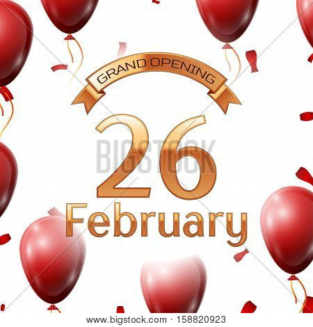Golden ribbon with inscription grand opening the twenty sixth of February on white background red air balloons with confetti. Vector Illustration