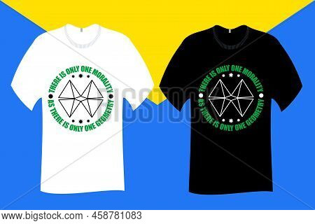 There Is Only One Morality As There Is Only One Geometry T Shirt