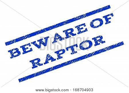 Beware Of Raptor watermark stamp. Text caption between parallel lines with grunge design style. Rotated rubber seal stamp with scratched texture. Vector blue ink imprint on a white background.