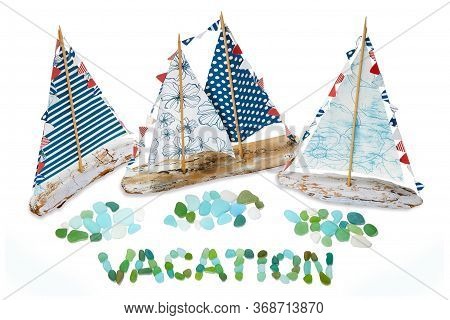 Hand Made Sailboats And Sea Glass. Lettering Vacation