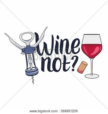 Wine Not Lettering Hand Drawn Inscription With Illustrations Of Wineglass And Corkscrew. Vector Isol
