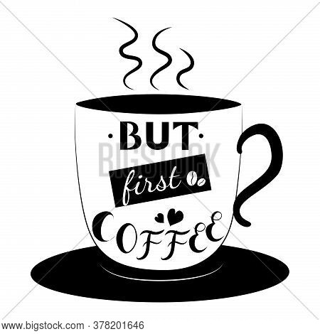 But First Coffee. Handwritten Lettering, A Cup Of Coffee Stock Vector Illustration.