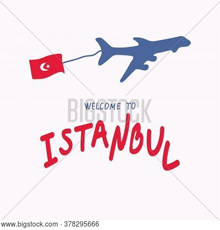 Travel To Turkey Concept. Plane, The Flag Of Turkey. Welcome To Istanbul. Opening Of Borders.