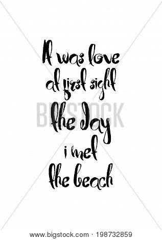 Hand drawn holiday lettering. Ink illustration. Modern brush calligraphy. Isolated on white background. It was love at first sight the day i met the beach.