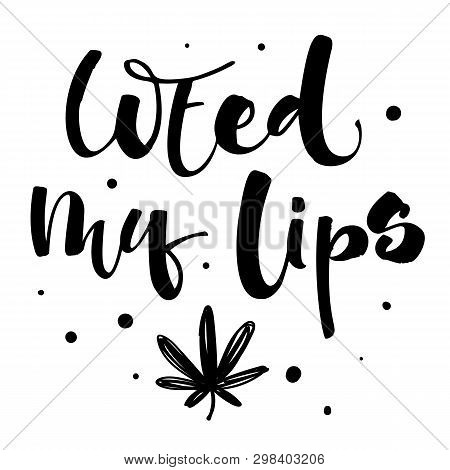 Weed My Lips - Weed Legalize Hand Drawn Modern Calligraphy Phrase.
