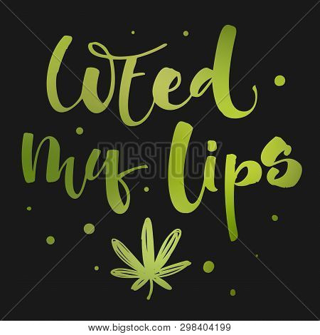 Weed My Lips - Weed Legalize Hand Drawn Modern Calligraphy Phrase.
