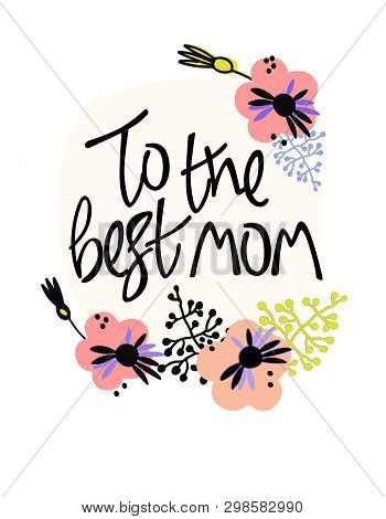 To The Best Mom. Greeting Card In Scandinavian Style, Soft Colors. Hand Lettering And Floral Decorat