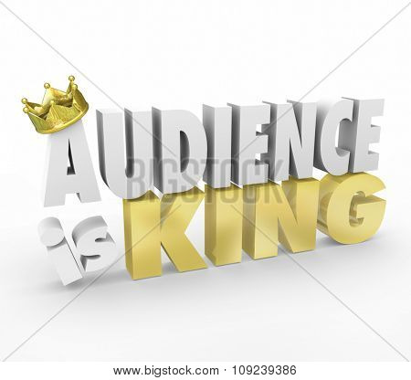 Audience is King words in 3d letters with gold crown to illustrate importance of customers, readers or visitors