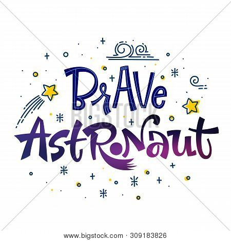 Be Brave Little Astronaut Quote. Space Color Baby Shower Hand Drawn Lettering Logo Phrase. Vector Gr