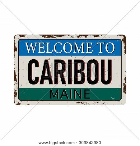 Welcome To Caribou Maine Vintage Rusty Metal Sign On A White Background, Vector Illustration