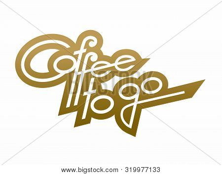 Coffee To Go . Hand Written Lettering For Poster And Cafe. Vector Illustration.