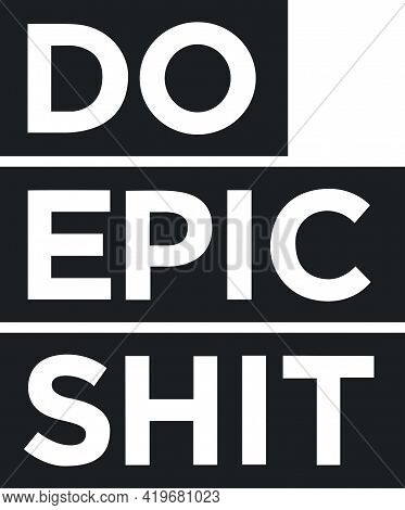 Do Epic Shit Quote For Fearless People