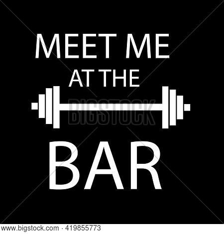 Meet Me At The Bar Which Is Gym