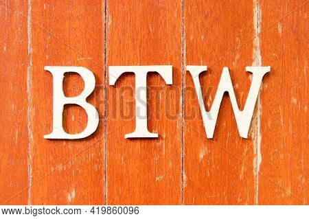 Alphabet Letter In Word Btw (abbreviation Of By The Way) On Old Red Color Wood Plate Background