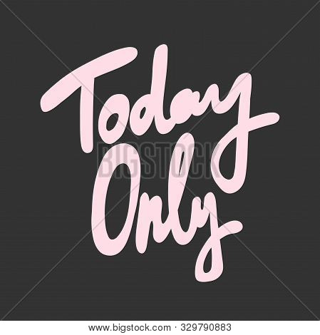 Today Only. Vector Hand Drawn Illustration With Cartoon Lettering.