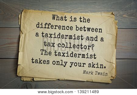 American writer Mark Twain (1835-1910) quote.  What is the difference between a taxidermist and a tax collector? The taxidermist takes only your skin. 