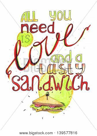 Hand drawn with color pencils illustration with lettering dedicated to sandwiches and snacks. All you need is love and a tasty sandwich. Isolated on white placard good for cafe or bar.
