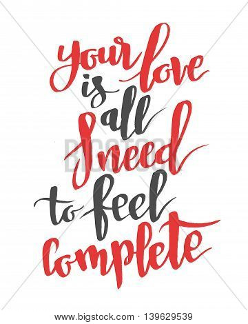 Your love is all I need to feel complete. Modern calligraphy quote, brushpen font
