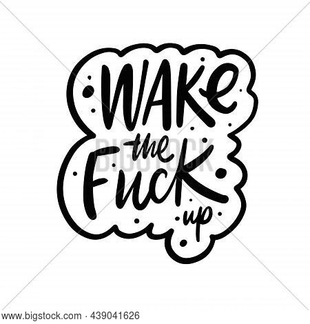 Wake The Fuck Up. Hand Drawn Black Color Lettering Phrase.