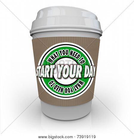 What You Need to Start Your Day words on a 3d rendered coffee cup full of hot, fresh java to help begin a productive morning