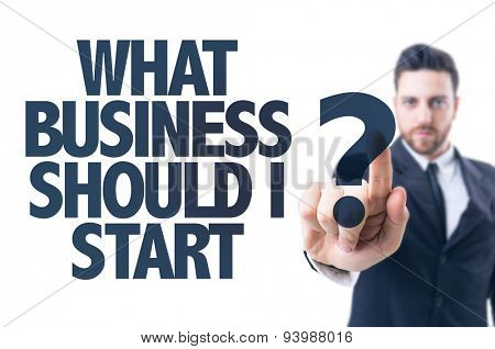 Business man pointing the text: What Business Should I Start?