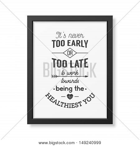 It is never too early or too late to work towards being the healthiest you - Typographical Poster in the realistic square black frame isolated on white background. Vector EPS10 illustration.