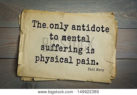 TOP-40. Aphorism by Karl Heinrich Marx (1818 - 1883) - German philosopher, sociologist, economist, political journalist and public figure. 
The only antidote to mental suffering is physical pain.