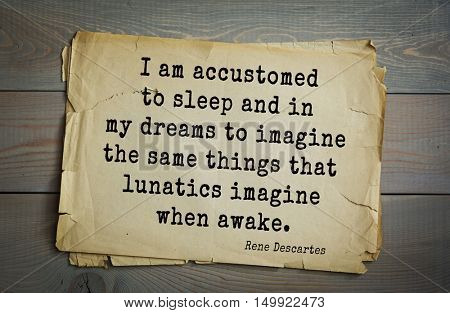 TOP-30. Aphorism by Rene Descartes - French philosopher, mathematician, engineer, physicist
I am accustomed to sleep and in my dreams to imagine the same things that lunatics imagine when awake.
