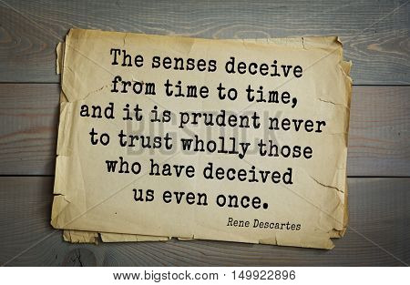 TOP-30. Aphorism by Rene Descartes - French philosopher, mathematician, engineer.
The senses deceive from time to time, and it is prudent never to trust wholly those who have deceived us even once.