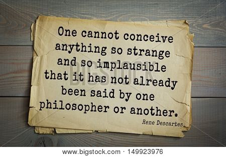  Aphorism by Rene Descartes - French philosopher, mathematician, engineer.
One cannot conceive anything so strange and so implausible that it has not already been said by one philosopher or another.