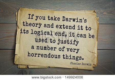 TOP-15. Aphorism by Charles Robert Darwin - English naturalist and explorer.If you take Darwin's theory and extend it to its logical end, it can be used to justify a number of very horrendous things.