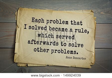 TOP-30. Aphorism by Rene Descartes - French philosopher, mathematician, engineer, physicist and physiologist.Each problem that I solved became a rule, which served afterwards to solve other problems.