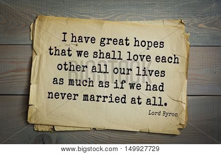 TOP-100. Aphorism by George Gordon Byron - British romantic poet.I have great hopes that we shall love each other all our lives as much as if we had never married at all. 