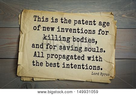 TOP-100. Aphorism by George Gordon Byron - British romantic poet.This is the patent age of new inventions for killing bodies, and for saving souls. All propagated with the best intentions. 
