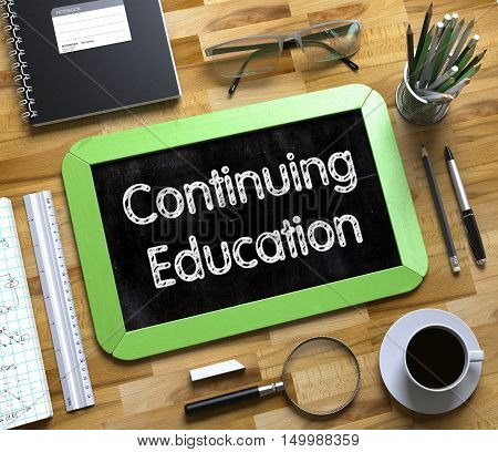 Small Chalkboard with Continuing Education. Green Small Chalkboard with Handwritten Business Concept - Continuing Education - on Office Desk and Other Office Supplies Around. Top View. 3d Rendering.