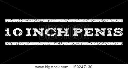 10 Inch Penis watermark stamp. Text tag between horizontal parallel lines with grunge design style. Rubber seal white stamp with dirty texture. Vector ink imprint on a black background.
