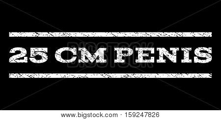 25 cm Penis watermark stamp. Text caption between horizontal parallel lines with grunge design style. Rubber seal white stamp with dust texture. Vector ink imprint on a black background.